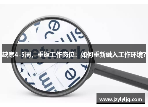 缺席4-5周，重返工作岗位：如何重新融入工作环境？